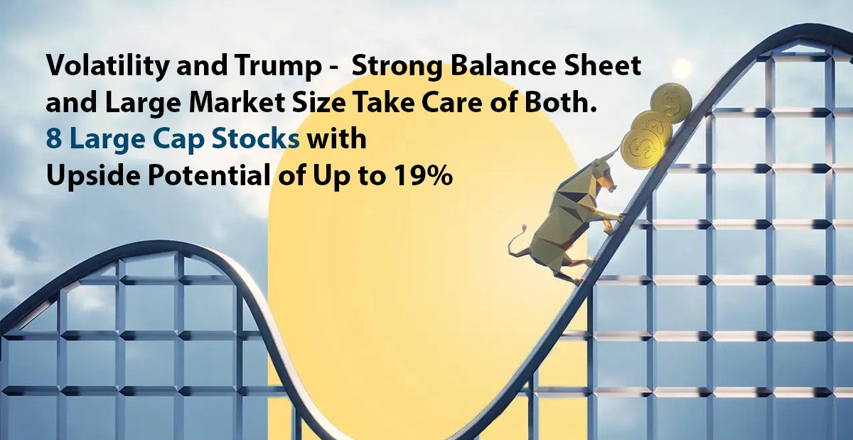 Volatility and Trump - Strong Balance Sheet and Large Market Size Take Care of Both. 8 Large Cap Stocks with Upside Potential of Up to 19%